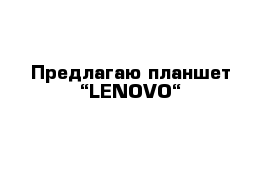 Предлагаю планшет “LENOVO“